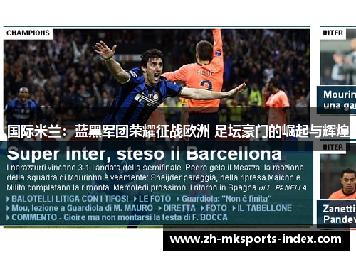 国际米兰:蓝黑军团荣耀征战欧洲 足坛豪门的崛起与辉煌 国际米兰:蓝黑军团荣耀征战欧洲 足坛豪门的崛起与辉煌