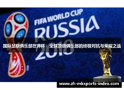 国际足联俱乐部世界杯:全球顶级俱乐部的终极对抗与荣耀之战 国际足联俱乐部世界杯:全球顶级俱乐部的终极对抗与荣耀之战