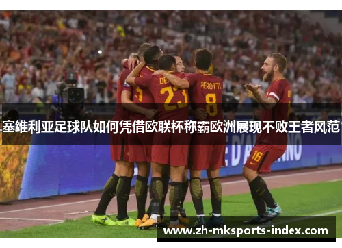 塞维利亚足球队如何凭借欧联杯称霸欧洲展现不败王者风范 塞维利亚足球队如何凭借欧联杯称霸欧洲展现不败王者风范