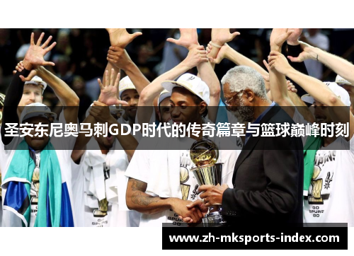 圣安东尼奥马刺GDP时代的传奇篇章与篮球巅峰时刻 圣安东尼奥马刺GDP时代的传奇篇章与篮球巅峰时刻