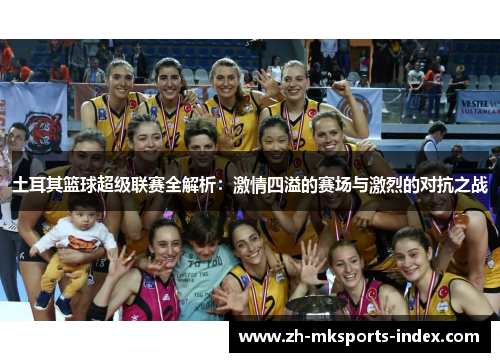 土耳其篮球超级联赛全解析:激情四溢的赛场与激烈的对抗之战 土耳其篮球超级联赛全解析:激情四溢的赛场与激烈的对抗之战