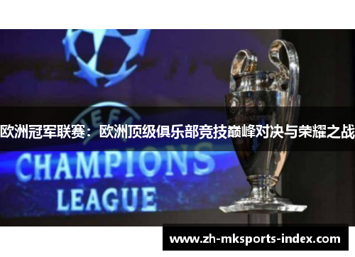 欧洲冠军联赛:欧洲顶级俱乐部竞技巅峰对决与荣耀之战 欧洲冠军联赛:欧洲顶级俱乐部竞技巅峰对决与荣耀之战
