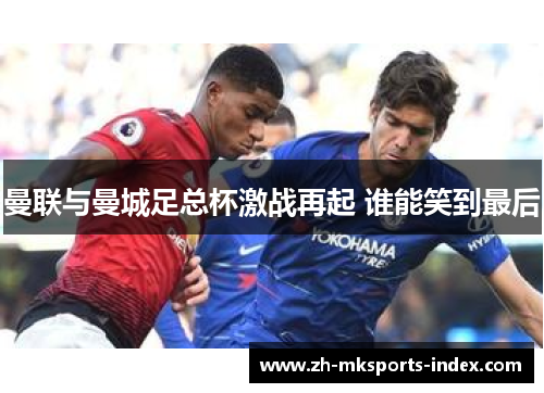 曼联与曼城足总杯激战再起 谁能笑到最后 曼联与曼城足总杯激战再起 谁能笑到最后